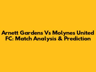 Arnett Gardens Vs Molynes United FC: Match Analysis & Prediction