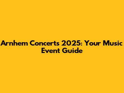 Arnhem Concerts 2025: Your Music Event Guide