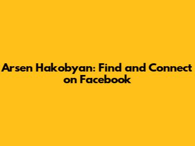Arsen Hakobyan: Find and Connect on Facebook