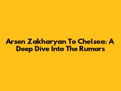 Arsen Zakharyan To Chelsea: A Deep Dive Into The Rumors