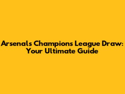 Arsenal's Champions League Draw: Your Ultimate Guide