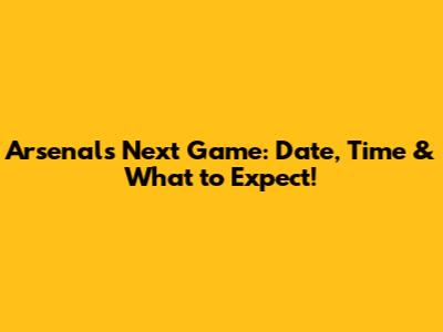 Arsenal's Next Game: Date, Time & What to Expect!