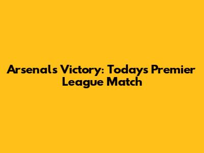 Arsenal's Victory: Today's Premier League Match