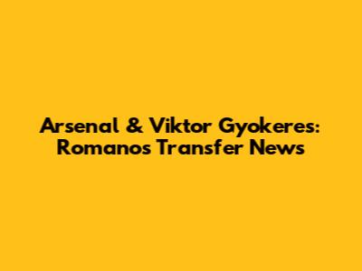 Arsenal & Viktor Gyokeres: Romano's Transfer News