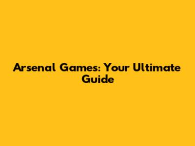 Arsenal Games: Your Ultimate Guide