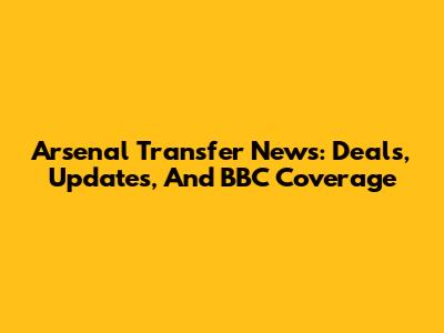 Arsenal Transfer News: Deals, Updates, And BBC Coverage