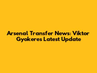 Arsenal Transfer News: Viktor Gyokeres Latest Update