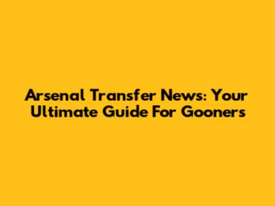 Arsenal Transfer News: Your Ultimate Guide For Gooners
