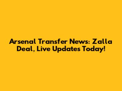 Arsenal Transfer News: Zalla Deal, Live Updates Today!