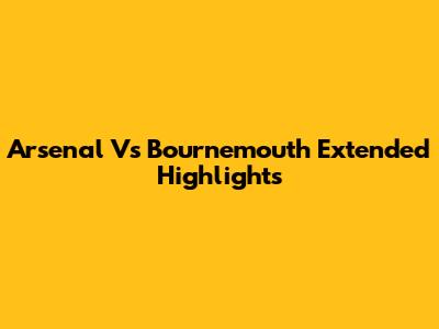 Arsenal Vs Bournemouth Extended Highlights