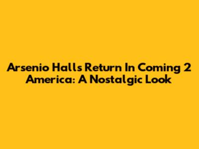 Arsenio Hall's Return In Coming 2 America: A Nostalgic Look