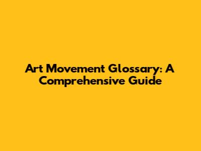 Art Movement Glossary: A Comprehensive Guide