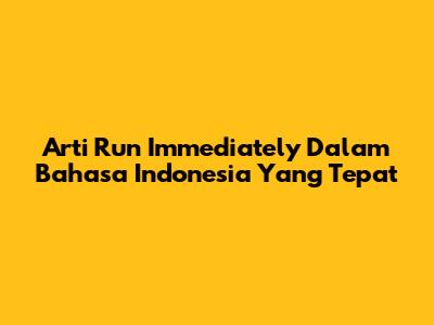 Arti "Run Immediately" Dalam Bahasa Indonesia Yang Tepat