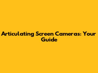 Articulating Screen Cameras: Your Guide
