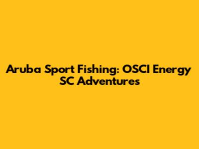 Aruba Sport Fishing: OSCI Energy SC Adventures