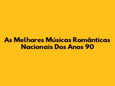 As Melhores Músicas Românticas Nacionais Dos Anos 90