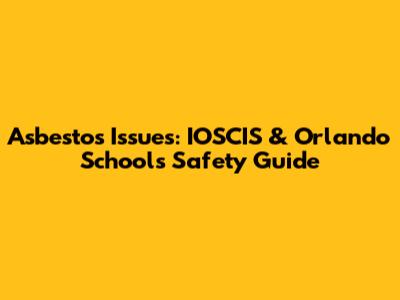 Asbestos Issues: IOSCIS & Orlando Schools Safety Guide