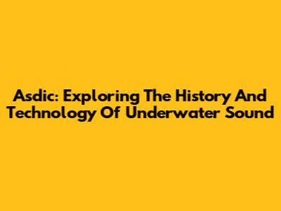 Asdic: Exploring The History And Technology Of Underwater Sound