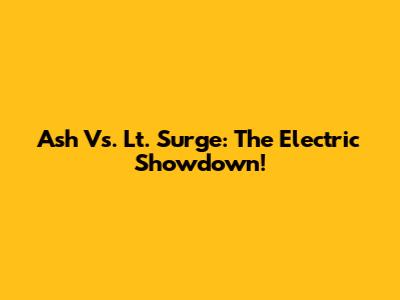 Ash Vs. Lt. Surge: The Electric Showdown!