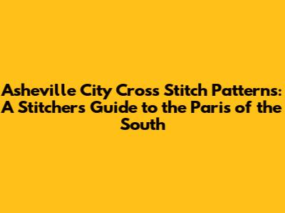 Asheville City Cross Stitch Patterns: A Stitcher's Guide to the Paris of the South