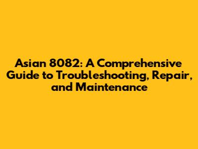 Asian 8082: A Comprehensive Guide to Troubleshooting, Repair, and Maintenance