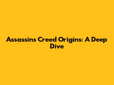 Assassin's Creed Origins: A Deep Dive