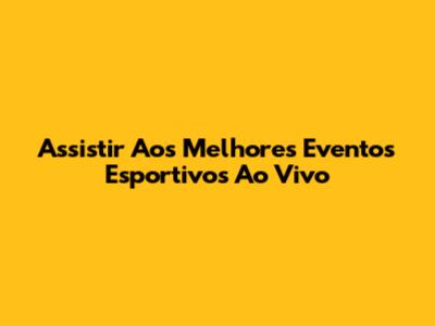 Assistir Aos Melhores Eventos Esportivos Ao Vivo