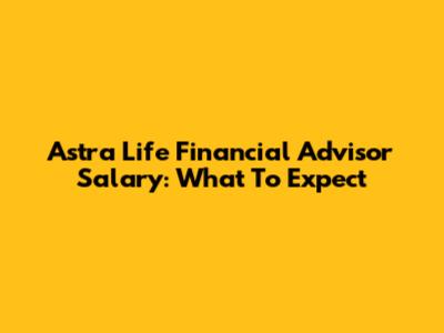 Astra Life Financial Advisor Salary: What To Expect