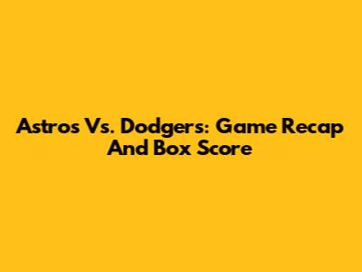 Astros Vs. Dodgers: Game Recap And Box Score