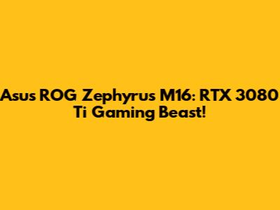 Asus ROG Zephyrus M16: RTX 3080 Ti Gaming Beast!