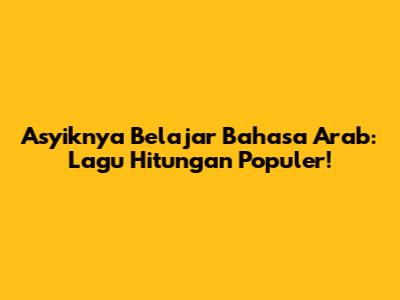 Asyiknya Belajar Bahasa Arab: Lagu Hitungan Populer!