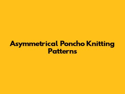 Asymmetrical Poncho Knitting Patterns