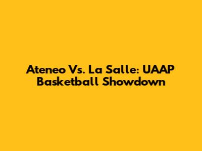 Ateneo Vs. La Salle: UAAP Basketball Showdown