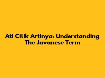 Ati Cilik Artinya: Understanding The Javanese Term