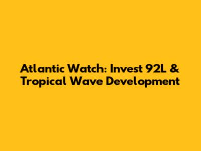 Atlantic Watch: Invest 92L & Tropical Wave Development