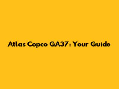 Atlas Copco GA37: Your Guide