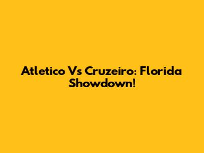 Atletico Vs Cruzeiro: Florida Showdown!