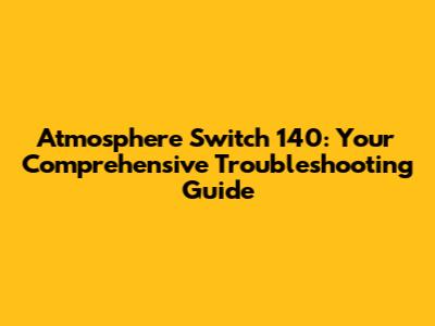 Atmosphere Switch 140: Your Comprehensive Troubleshooting Guide