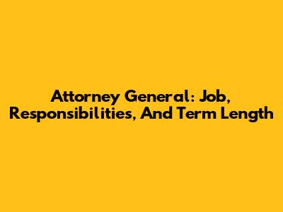 Attorney General: Job, Responsibilities, And Term Length