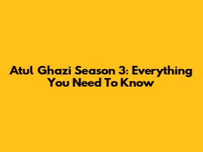 Atul Ghazi Season 3: Everything You Need To Know