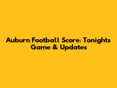 Auburn Football Score: Tonight's Game & Updates