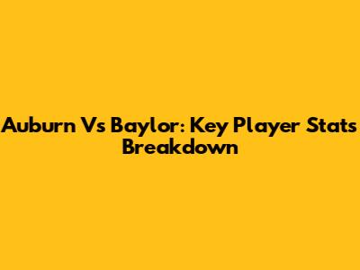 Auburn Vs Baylor: Key Player Stats Breakdown