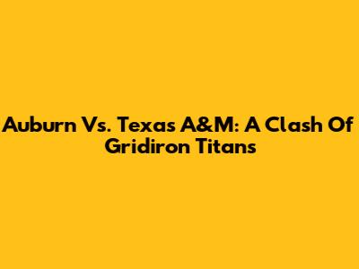Auburn Vs. Texas A&M: A Clash Of Gridiron Titans