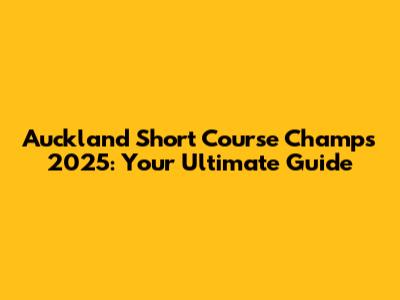 Auckland Short Course Champs 2025: Your Ultimate Guide