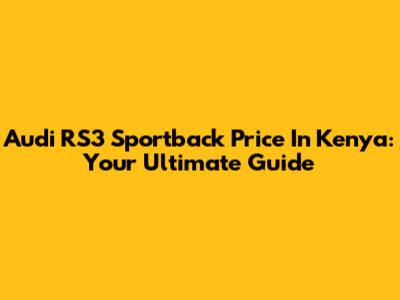 Audi RS3 Sportback Price In Kenya: Your Ultimate Guide