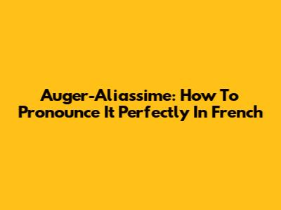 Auger-Aliassime: How To Pronounce It Perfectly In French