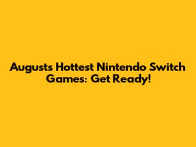 August's Hottest Nintendo Switch Games: Get Ready!