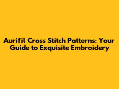 Aurifil Cross Stitch Patterns: Your Guide to Exquisite Embroidery
