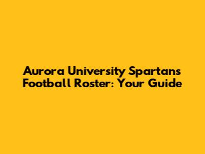 Aurora University Spartans Football Roster: Your Guide