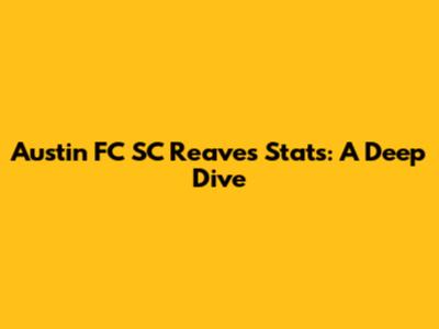 Austin FC SC Reaves Stats: A Deep Dive